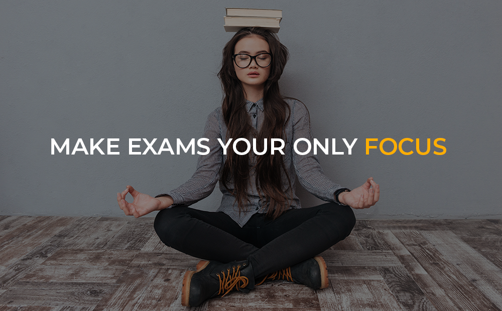 Make Exams Your Only Focus